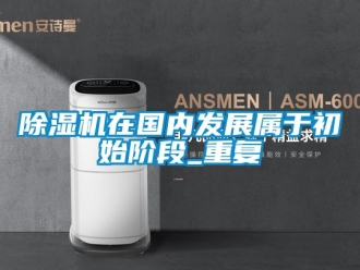 行業(yè)新聞除濕機在國內(nèi)發(fā)展屬于初始階段_重復