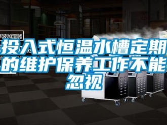知識百科投入式恒溫水槽定期的維護保養工作不能忽視