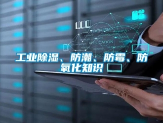 企業新聞工業除濕、防潮、防霉、防氧化知識