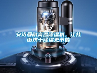 企業新聞安詩曼耐高溫除濕機，讓掛面烘干除濕更節能
