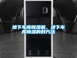 企業新聞地下車庫除濕機，地下車庫除濕的好方法