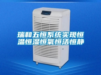 知識百科瑞和五恒系統實現恒溫恒濕恒氧恒潔恒靜