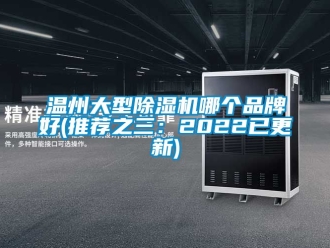 企業新聞溫州大型除濕機哪個品牌好(推薦之三：2022已更新)