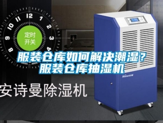 企業新聞服裝倉庫如何解決潮濕？服裝倉庫抽濕機