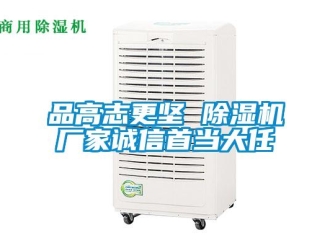 行業新聞品高志更堅 除濕機廠家誠信首當大任