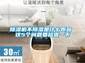 企業新聞除濕機不除濕是什么原因 這5個問題要檢查一下