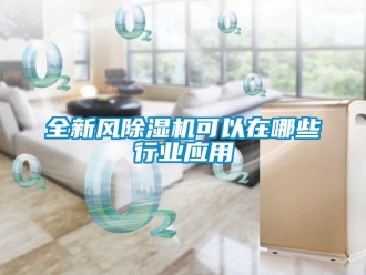 行業新聞全新風除濕機可以在哪些行業應用