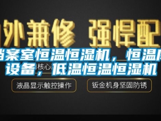 知識百科檔案室恒溫恒濕機，恒溫庫設備，低溫恒溫恒濕機