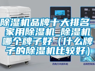 企業新聞除濕機品牌十大排名_家用除濕機_除濕機哪個牌子好（什么牌子的除濕機比較好）